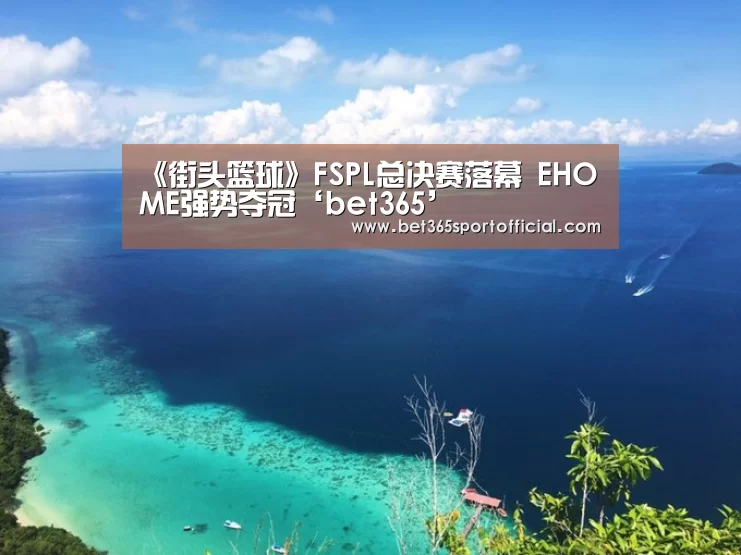 《街头篮球》FSPL总决赛落幕 EHOME强势夺冠‘bet365’(图2)