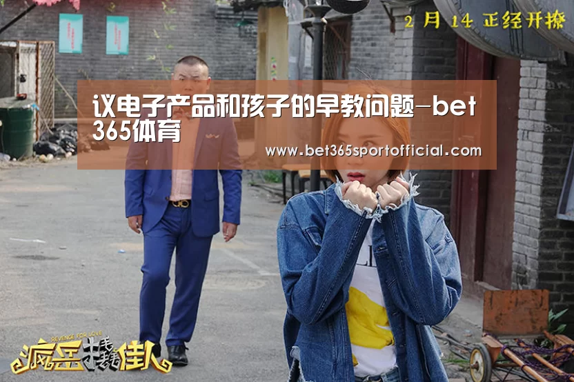 议电子产品和孩子的早教问题-bet365